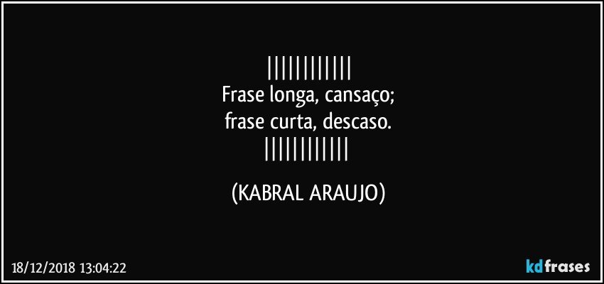 
Frase longa, cansaço;
frase curta, descaso.
 (KABRAL ARAUJO)