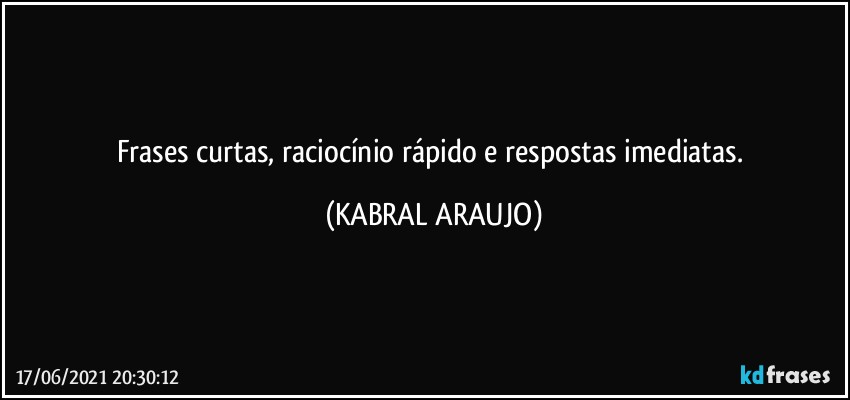 Frases curtas, raciocínio rápido e respostas imediatas. (KABRAL ARAUJO)