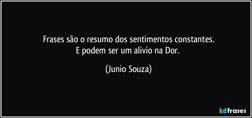 Frases são o resumo dos sentimentos constantes.
E podem ser um alivio na Dor. (Junio Souza)