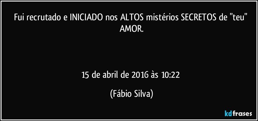 Fui recrutado e INICIADO nos ALTOS mistérios SECRETOS de "teu" AMOR.



15 de abril de 2016 às 10:22 (Fábio Silva)