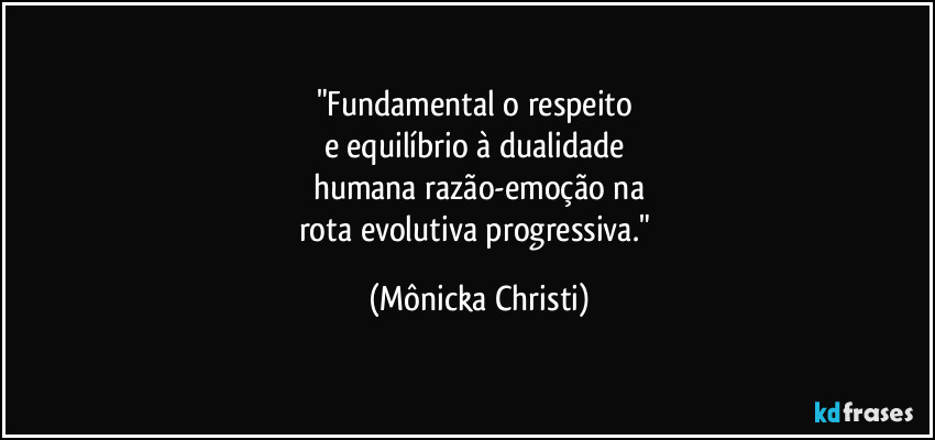 "Fundamental o respeito 
e equilíbrio à dualidade 
humana razão-emoção na
rota evolutiva progressiva." (Mônicka Christi)