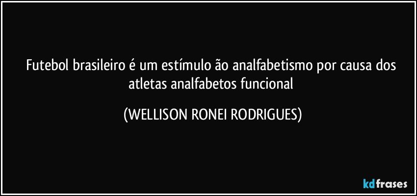 Futebol brasileiro é um estímulo ão analfabetismo por causa dos atletas analfabetos funcional (WELLISON RONEI RODRIGUES)