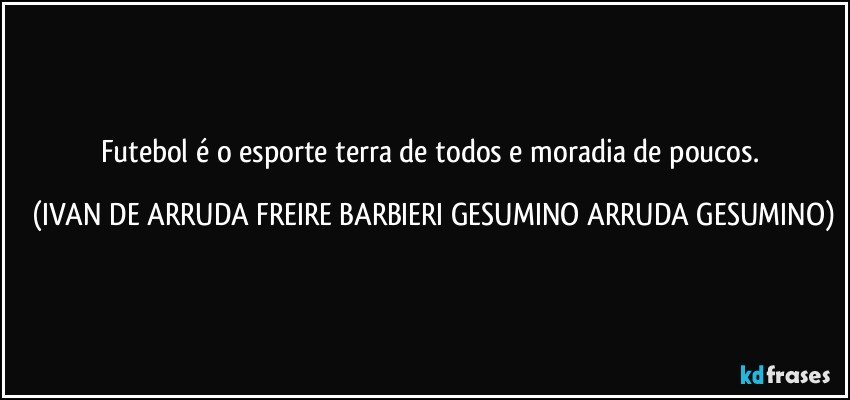 Futebol é o esporte terra de todos e moradia de poucos. (IVAN DE ARRUDA FREIRE BARBIERI GESUMINO ARRUDA GESUMINO)