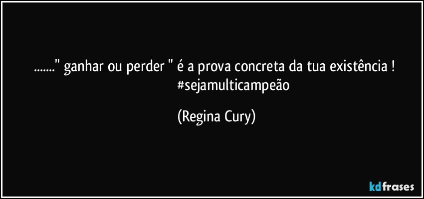 ..." ganhar ou perder  "   é a  prova  concreta da tua  existência ! 
                                     #sejamulticampeão (Regina Cury)