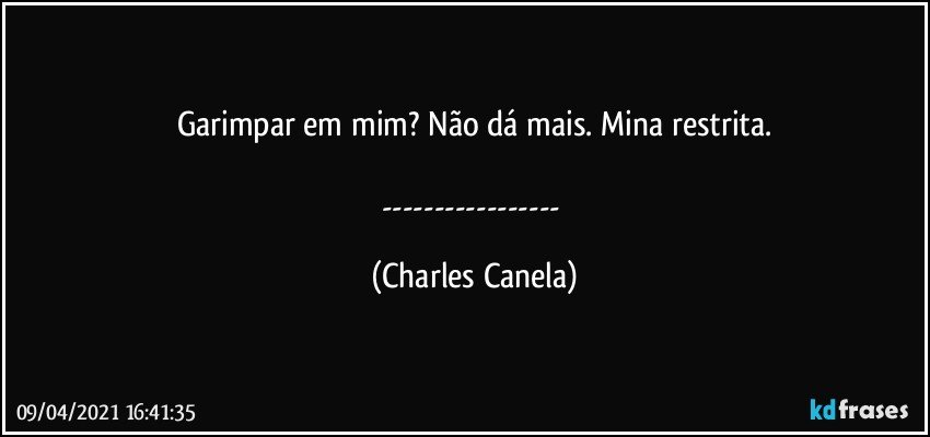 Garimpar em mim? Não dá mais. Mina restrita.

--- (Charles Canela)