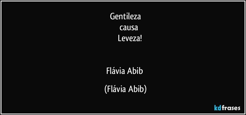 Gentileza
          causa
                Leveza!


Flávia Abib (Flávia Abib)