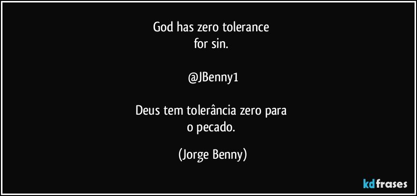 God has zero tolerance 
for sin. 

@JBenny1

Deus tem tolerância zero para 
o pecado. (Jorge Benny)