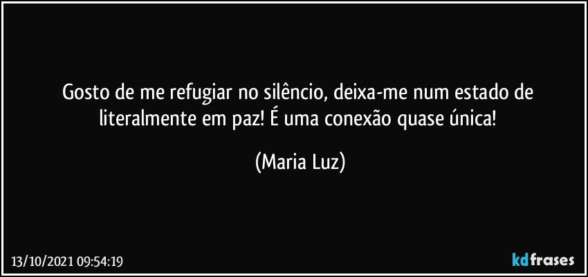 Gosto de me refugiar no silêncio, deixa-me num estado de  literalmente em paz! É uma conexão quase única! (Maria Luz)