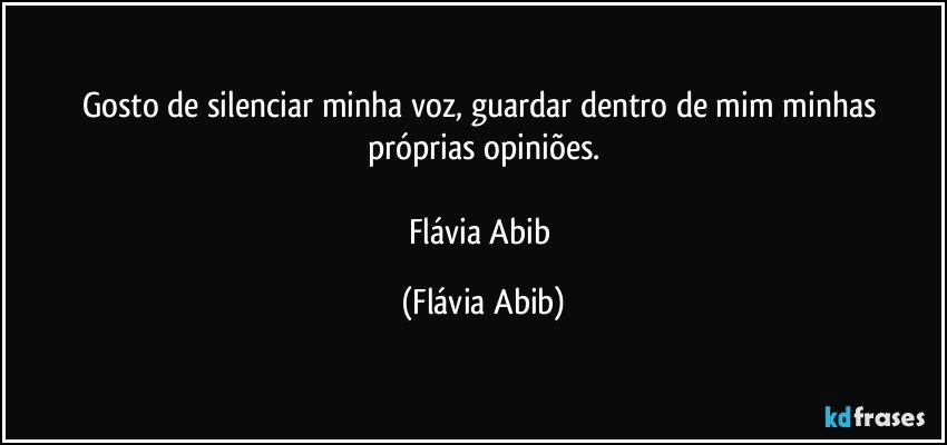 Gosto de silenciar minha voz, guardar dentro de mim minhas próprias opiniões.

Flávia Abib (Flávia Abib)