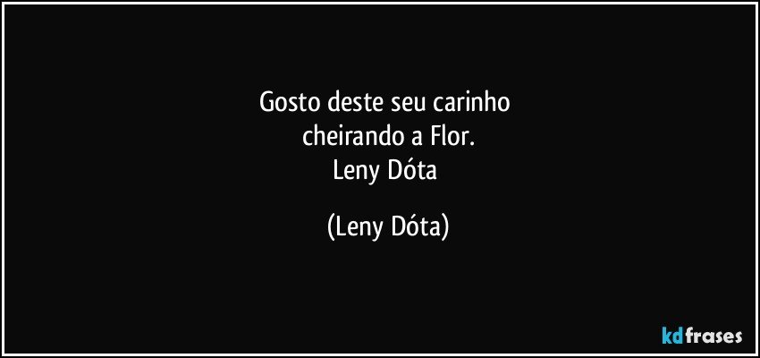 Gosto deste seu carinho 
cheirando a Flor.
Leny Dóta (Leny Dóta)