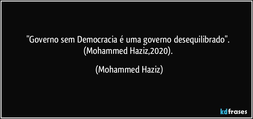 "Governo sem Democracia é uma governo desequilibrado". (Mohammed Haziz,2020). (Mohammed Haziz)