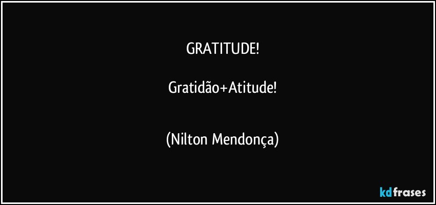 GRATITUDE!

Gratidão+Atitude!
 (Nilton Mendonça)