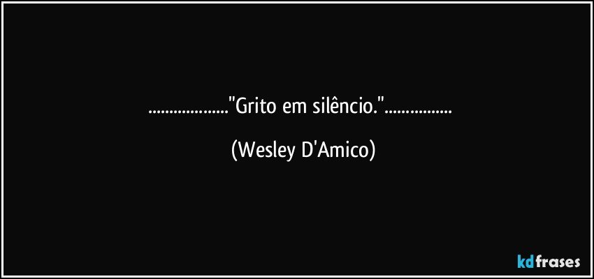 ..."Grito em silêncio."... (Wesley D'Amico)