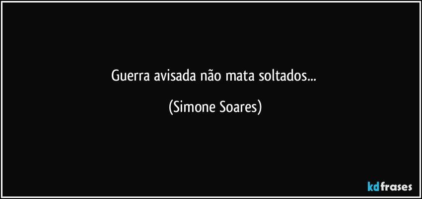 Guerra avisada não mata soltados... (Simone Soares)