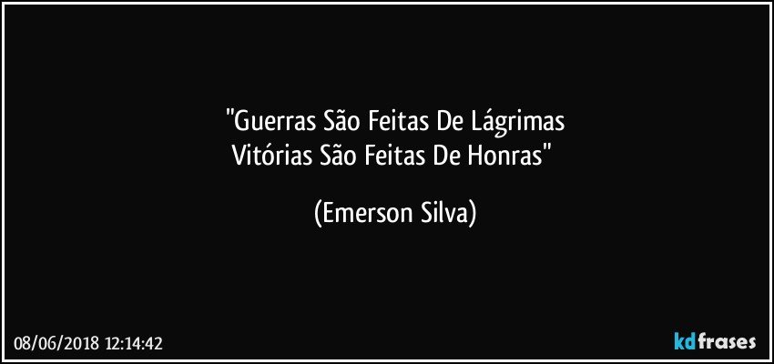 "Guerras São Feitas De Lágrimas
Vitórias São Feitas De Honras" (Emerson Silva)