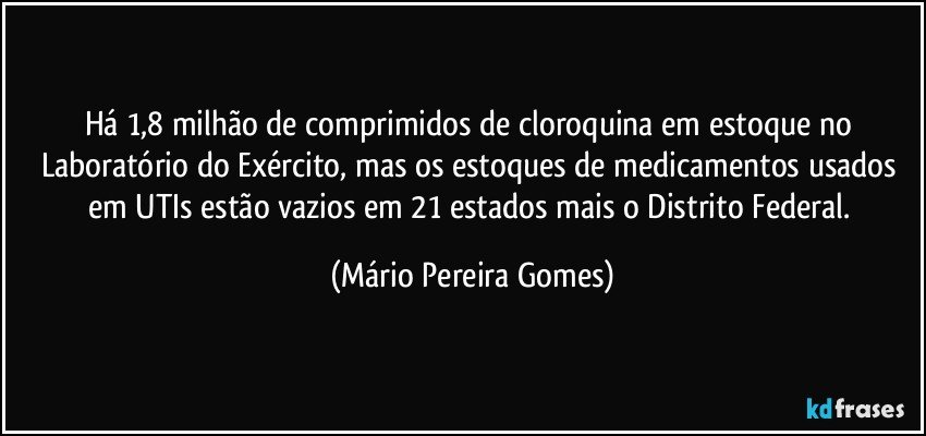 Há 1,8 milhão de comprimidos de cloroquina em estoque no Laboratório do Exército, mas os estoques de medicamentos usados em UTIs estão vazios em 21 estados mais o Distrito Federal. (Mário Pereira Gomes)