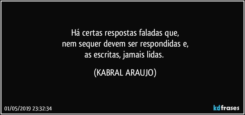 Há certas  respostas faladas que,
nem sequer devem ser respondidas e,
as escritas, jamais lidas. (KABRAL ARAUJO)