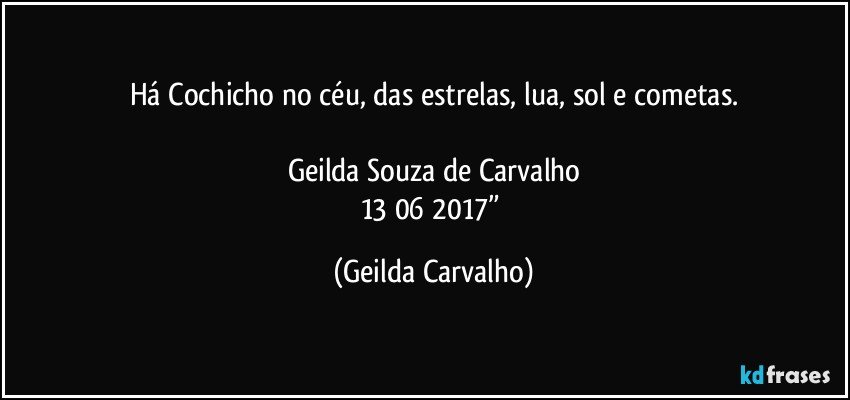 Há Cochicho no céu, das estrelas, lua, sol e cometas.

Geilda Souza de Carvalho
13/06/2017” (Geilda Carvalho)