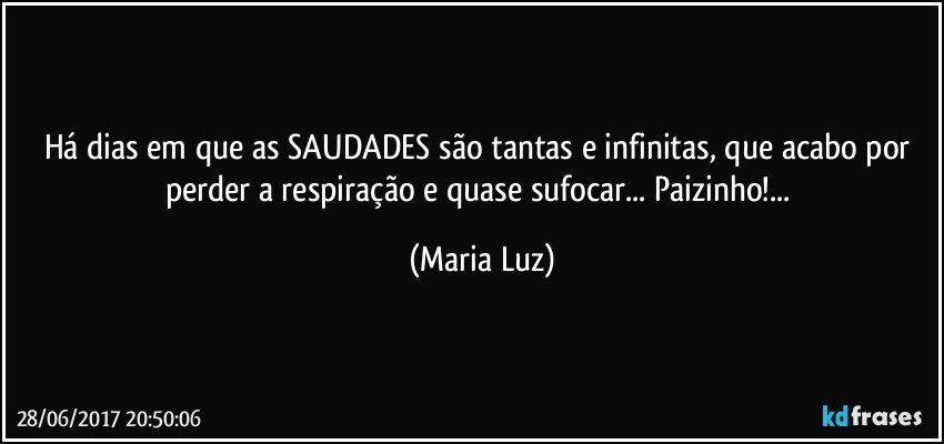 Há dias em que as SAUDADES são tantas e infinitas, que acabo por perder a respiração e quase sufocar... Paizinho!... (Maria Luz)