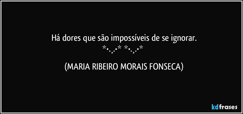 Há dores que são impossíveis de se ignorar.
❤*•.¸.•*♡*•.¸.•*❤ (MARIA RIBEIRO MORAIS FONSECA)