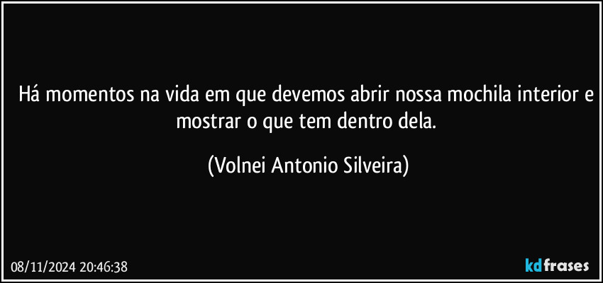 Há momentos na vida em que devemos abrir nossa mochila interior e mostrar o que tem dentro dela. (Volnei Antonio Silveira)