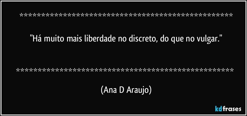 

"Há muito mais liberdade no discreto, do que no vulgar."


 (Ana D Araujo)