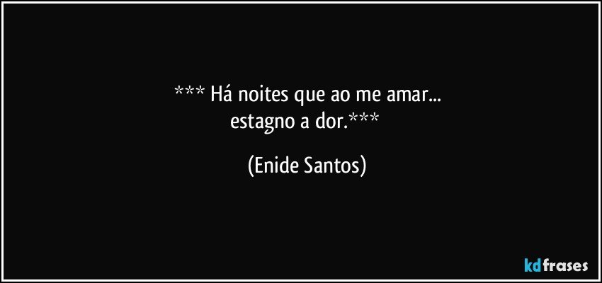  Há noites que ao me amar...
estagno a dor. (Enide Santos)