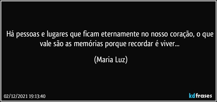 Há pessoas e lugares que ficam eternamente no nosso coração, o que vale são as memórias porque recordar é viver... (Maria Luz)