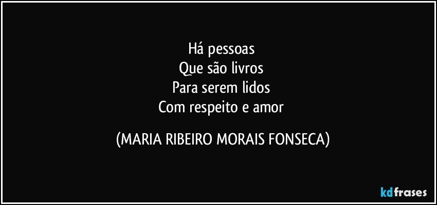 Há pessoas 
Que são livros 
Para serem lidos 
Com respeito e amor (MARIA RIBEIRO MORAIS FONSECA)