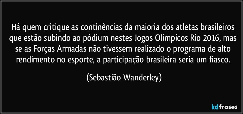 Há quem critique as continências da maioria dos atletas brasileiros que estão subindo ao pódium nestes Jogos Olímpicos Rio 2016, mas se as Forças Armadas não tivessem realizado o programa de alto rendimento no esporte, a participação brasileira seria um fiasco. (Sebastião Wanderley)