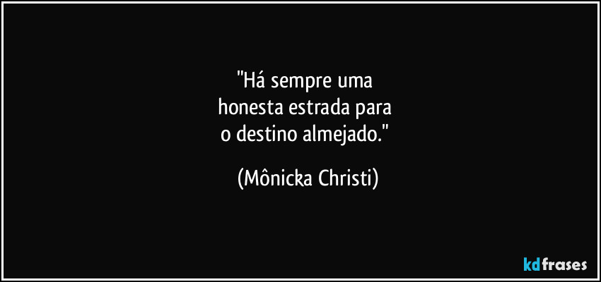 "Há sempre uma 
honesta estrada para 
o destino almejado." (Mônicka Christi)