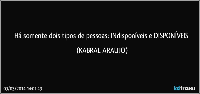 Há somente dois tipos de pessoas: INdisponíveis e DISPONÍVEIS (KABRAL ARAUJO)