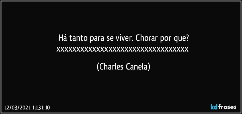 Há tanto para se viver. Chorar por que?
xxxxxxxxxxxxxxxxxxxxxxxxxxxxxxxxx (Charles Canela)