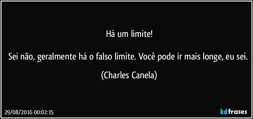 Há um limite!

Sei não, geralmente há o falso limite. Você pode ir mais longe, eu sei. (Charles Canela)