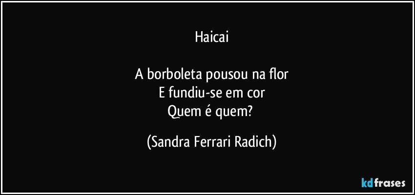 Haicai

A borboleta pousou na flor
E fundiu-se em cor
Quem é quem? (Sandra Ferrari Radich)