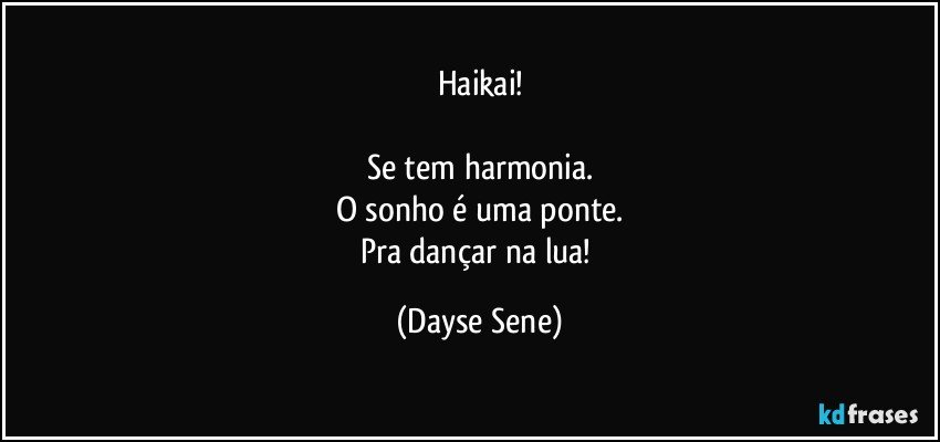 Haikai!

Se tem harmonia.
O sonho é uma ponte.
Pra dançar na lua! (Dayse Sene)