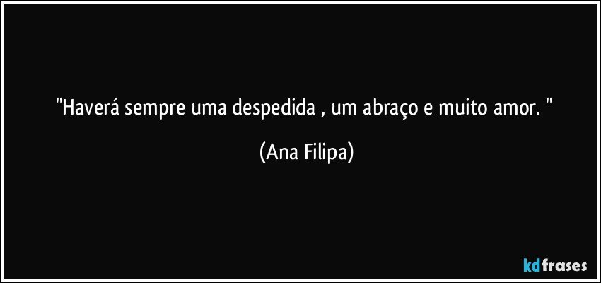 "Haverá sempre uma despedida , um abraço e muito amor. " (Ana Filipa)