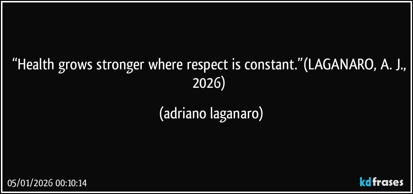 “Health grows stronger where respect is constant.”(LAGANARO, A. J., 2026) (adriano laganaro)