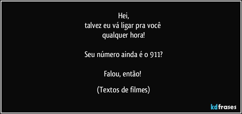 Hei,
talvez eu vá ligar pra você 
qualquer hora!

Seu número ainda é o 911?

Falou, então! (Textos de filmes)