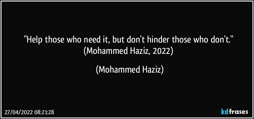 "Help those who need it, but don't hinder those who don't." (Mohammed Haziz, 2022) (Mohammed Haziz)