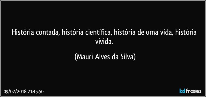 História contada, história científica, história de uma vida, história vivida. (Mauri Alves da Silva)