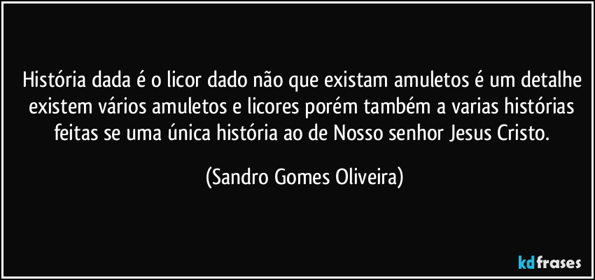 História dada é o licor dado não que existam amuletos é um detalhe existem vários amuletos e licores porém também a varias histórias feitas se uma única história ao de Nosso senhor Jesus Cristo. (Sandro Gomes Oliveira)