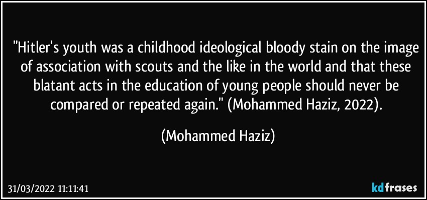 "Hitler's youth was a childhood ideological bloody stain on the image of association with scouts and the like in the world and that these blatant acts in the education of young people should never be compared or repeated again." (Mohammed Haziz, 2022). (Mohammed Haziz)