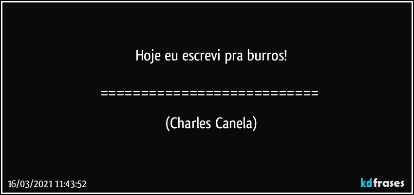 Hoje eu escrevi pra burros!

=========================== (Charles Canela)