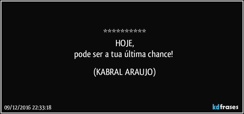 **********
HOJE,
pode ser a tua última chance! (KABRAL ARAUJO)