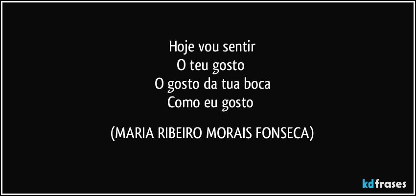 Hoje vou sentir
O teu gosto❤
O gosto da tua boca
Como eu gosto (MARIA RIBEIRO MORAIS FONSECA)