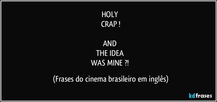 HOLY 
CRAP !

AND 
THE IDEA 
WAS MINE ?! (Frases do cinema brasileiro em inglês)