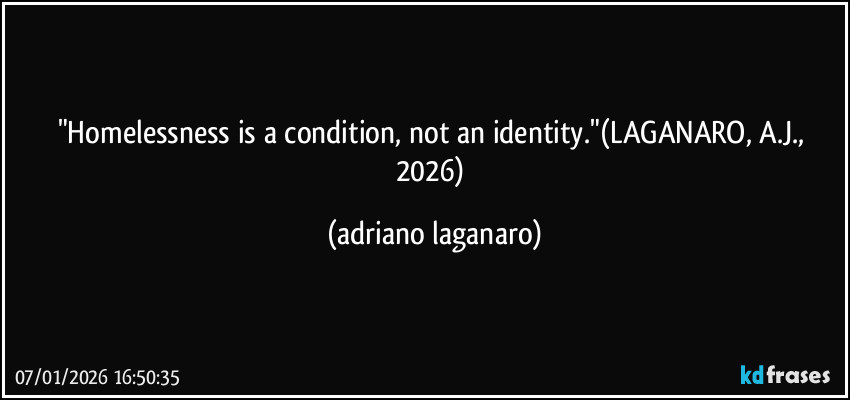 "Homelessness is a condition, not an identity."(LAGANARO, A.J., 2026) (adriano laganaro)