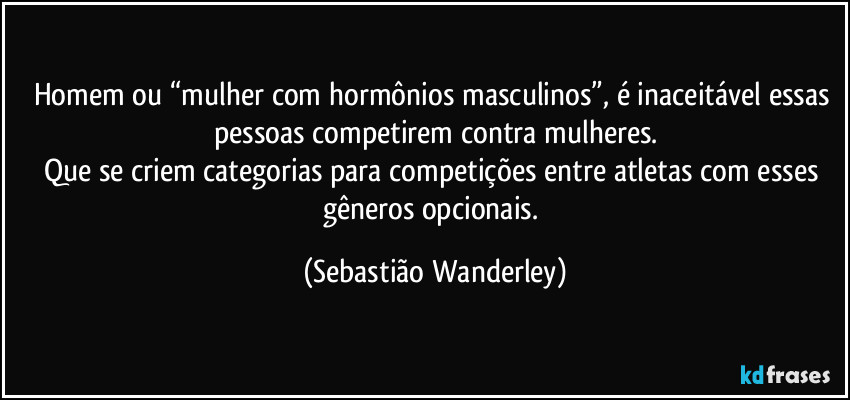 Homem ou “mulher com hormônios masculinos”, é inaceitável essas pessoas competirem contra mulheres.
Que se criem categorias para competições entre atletas com esses gêneros opcionais. (Sebastião Wanderley)