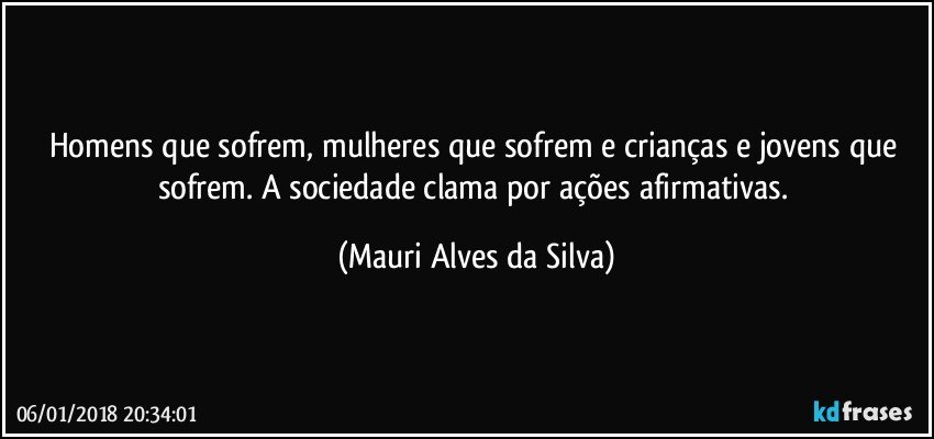 Homens que sofrem, mulheres que sofrem e crianças e jovens que sofrem. A sociedade clama por ações afirmativas. (Mauri Alves da Silva)